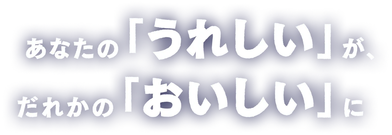 あなたのうれしいがだれかのおいしいに